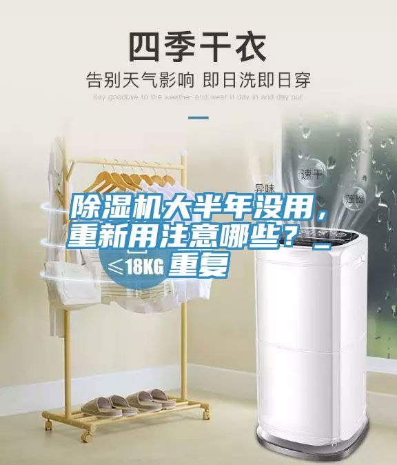 除濕機大半年沒用，重新用注意哪些？_重復